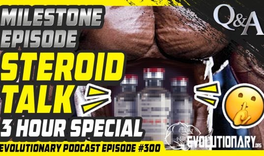 Evolutionary Podcast #300 -[Q&A] Milestone Episode Steroid Talk – 3 hour special