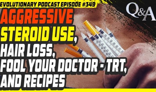 Evolutionary.org Podcast #349-Aggressive steroid use, Hair Loss, Fool your Doctor – TRT, and recipes
