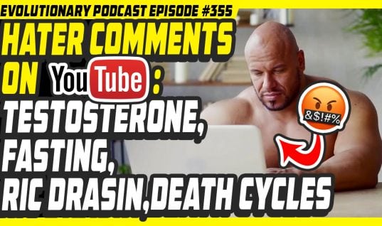 Evolutionary.org Podcast #355 – Hater comments on YT: Testosterone,Fasting,Ric Drasin,Death Cycles