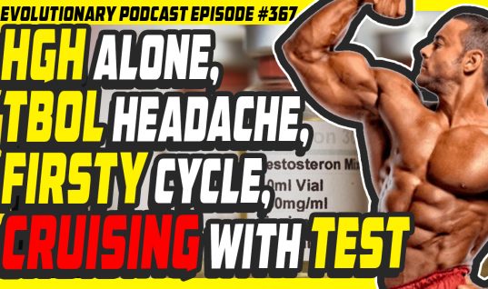 Evolutionary.org Podcast #367-HGH Alone,Tbol Headache,Firsty cycle,Cruising with test