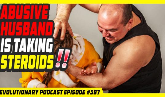 Evolutionary.org Podcast #397 – Abusive husband is taking Steroids!